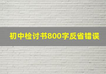 初中检讨书800字反省错误