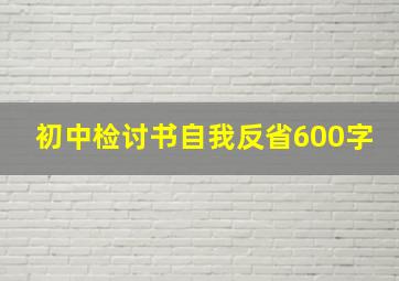 初中检讨书自我反省600字