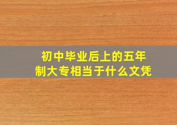 初中毕业后上的五年制大专相当于什么文凭