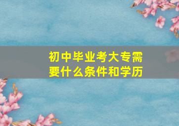 初中毕业考大专需要什么条件和学历