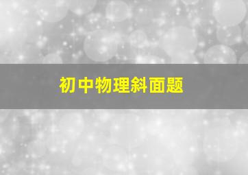 初中物理斜面题