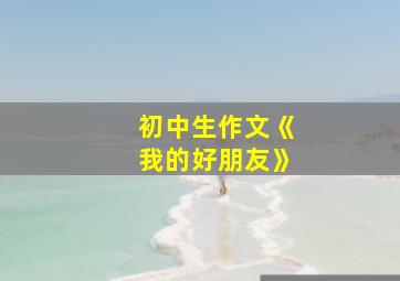 初中生作文《我的好朋友》