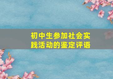 初中生参加社会实践活动的鉴定评语