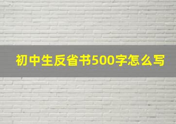 初中生反省书500字怎么写