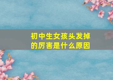 初中生女孩头发掉的厉害是什么原因