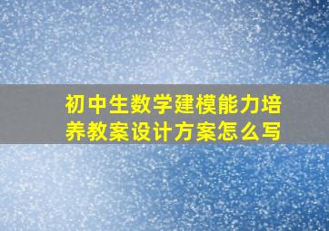 初中生数学建模能力培养教案设计方案怎么写