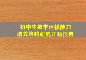 初中生数学建模能力培养策略研究开题报告