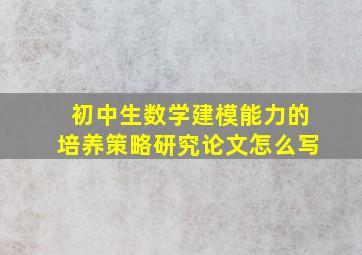 初中生数学建模能力的培养策略研究论文怎么写