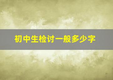 初中生检讨一般多少字