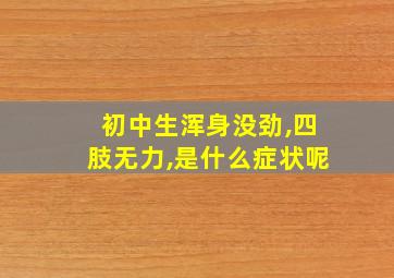 初中生浑身没劲,四肢无力,是什么症状呢