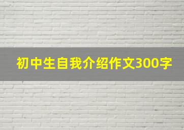 初中生自我介绍作文300字