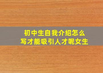 初中生自我介绍怎么写才能吸引人才呢女生