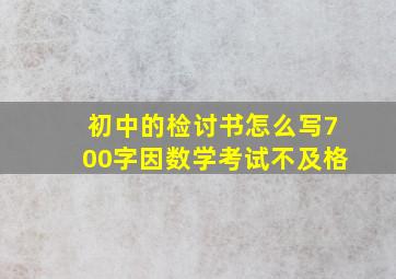 初中的检讨书怎么写700字因数学考试不及格