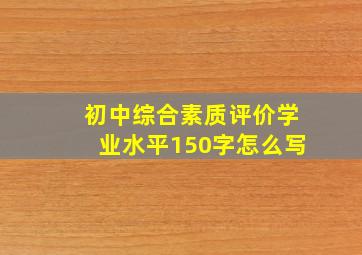 初中综合素质评价学业水平150字怎么写