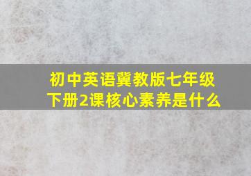 初中英语冀教版七年级下册2课核心素养是什么