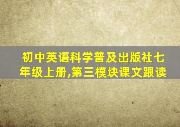 初中英语科学普及出版社七年级上册,第三模块课文跟读