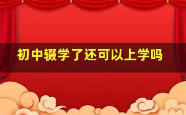 初中辍学了还可以上学吗