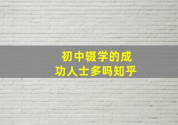 初中辍学的成功人士多吗知乎