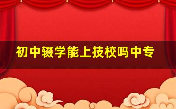 初中辍学能上技校吗中专