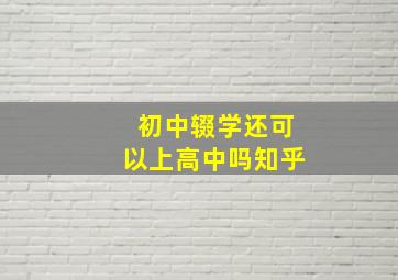 初中辍学还可以上高中吗知乎