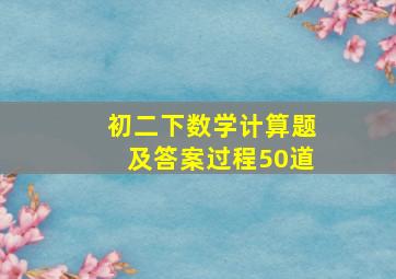 初二下数学计算题及答案过程50道