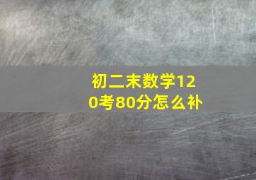 初二末数学120考80分怎么补