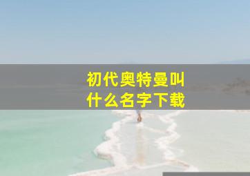 初代奥特曼叫什么名字下载