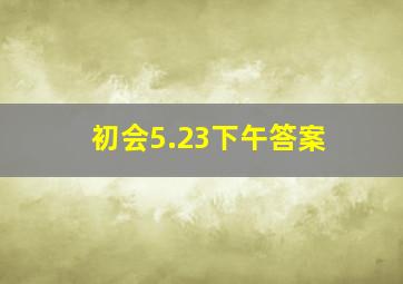 初会5.23下午答案