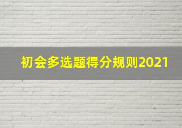 初会多选题得分规则2021