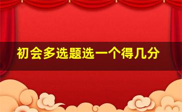 初会多选题选一个得几分