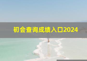 初会查询成绩入口2024