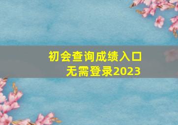 初会查询成绩入口无需登录2023