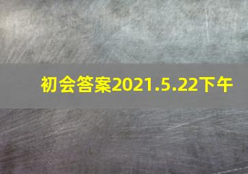 初会答案2021.5.22下午