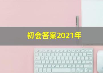 初会答案2021年