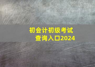 初会计初级考试查询入口2024