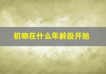 初吻在什么年龄段开始