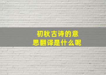 初秋古诗的意思翻译是什么呢