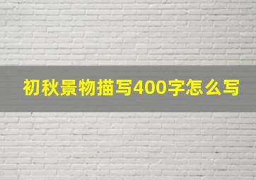 初秋景物描写400字怎么写