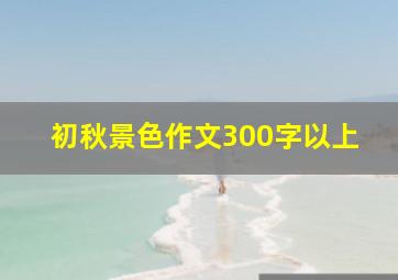 初秋景色作文300字以上