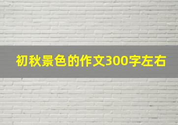 初秋景色的作文300字左右