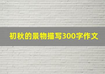 初秋的景物描写300字作文