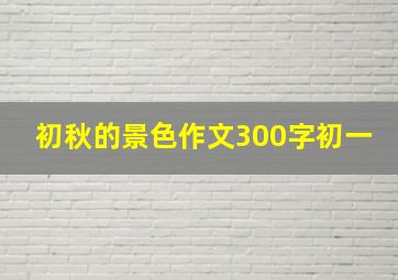 初秋的景色作文300字初一