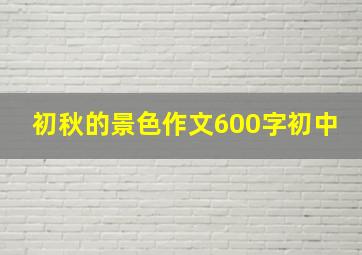 初秋的景色作文600字初中