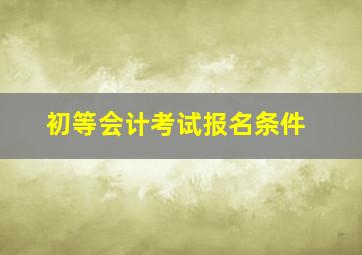 初等会计考试报名条件