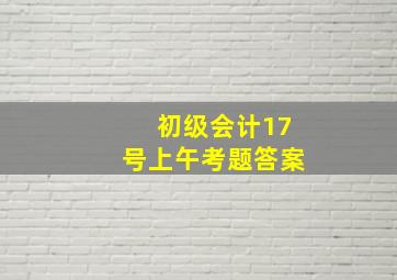 初级会计17号上午考题答案