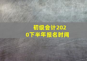 初级会计2020下半年报名时间