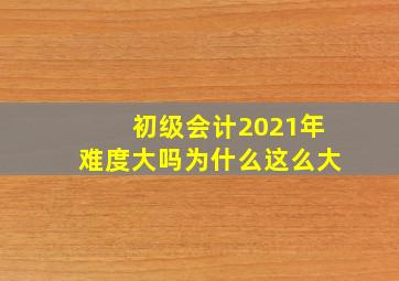 初级会计2021年难度大吗为什么这么大