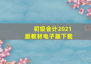 初级会计2021版教材电子版下载