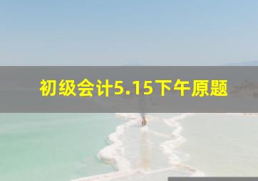 初级会计5.15下午原题