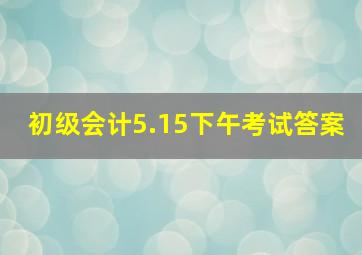 初级会计5.15下午考试答案